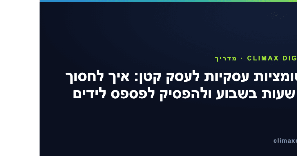 אוטומציות עסקיות — אוטומציות עסקיות לעסק קטן: איך לחסוך 10 שעות בשבוע ולהפסיק לפספס לידים