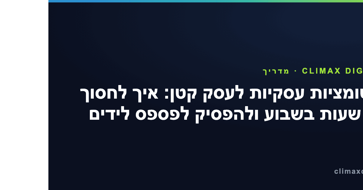 אוטומציות עסקיות — אוטומציות עסקיות לעסק קטן: איך לחסוך 10 שעות בשבוע ולהפסיק לפספס לידים