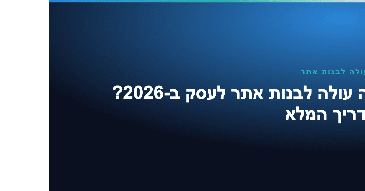 כמה עולה לבנות אתר — כמה עולה לבנות אתר לעסק ב-2026? המדריך המלא
