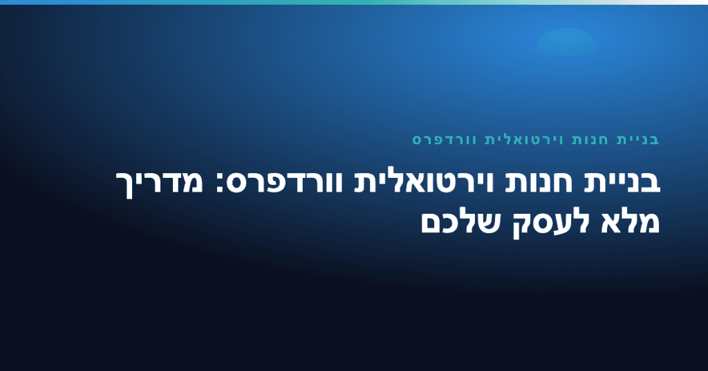 בניית חנות וירטואלית וורדפרס — בניית חנות וירטואלית וורדפרס: מדריך מלא לעסק שלכם