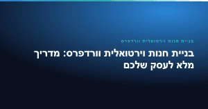 בניית חנות וירטואלית וורדפרס: מדריך מלא לעסק שלכם
