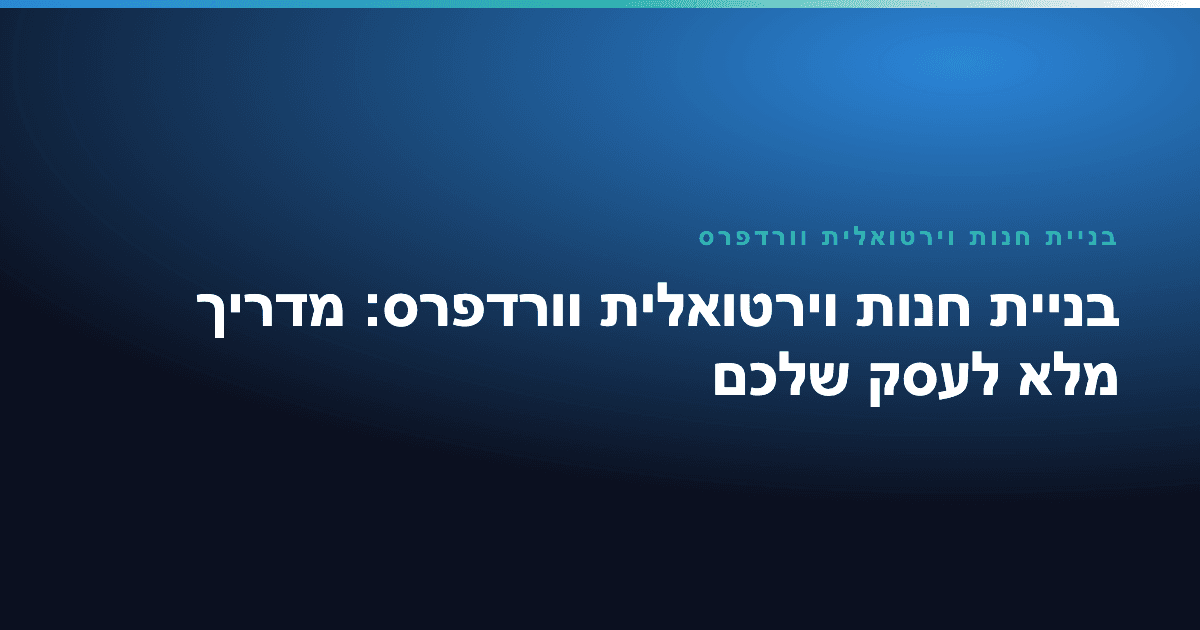 בניית חנות וירטואלית וורדפרס — בניית חנות וירטואלית וורדפרס: מדריך מלא לעסק שלכם